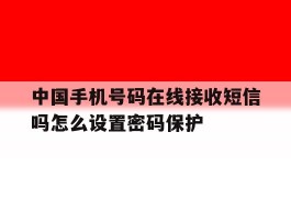 包含中国手机号码在线接收短信吗怎么设置密码保护的词条