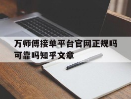 包含万师傅接单平台官网正规吗可靠吗知乎文章的词条