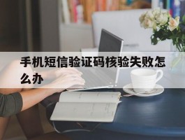 手机短信验证码核验失败怎么办