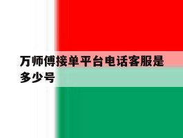 万师傅接单平台电话客服是多少号