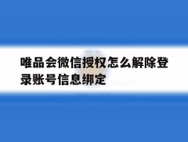 唯品会微信授权怎么解除登录账号信息绑定的简单介绍