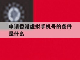 申请香港虚拟手机号的条件是什么