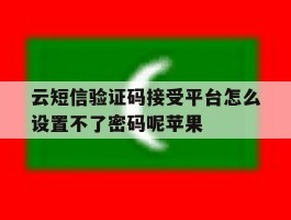 云短信验证码接受平台怎么设置不了密码呢苹果的简单介绍