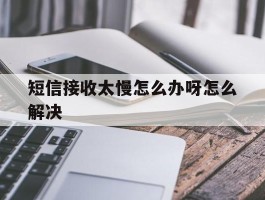 短信接收太慢怎么办呀怎么解决