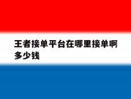 王者接单平台在哪里接单啊多少钱
