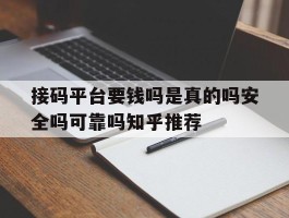 接码平台要钱吗是真的吗安全吗可靠吗知乎推荐的简单介绍