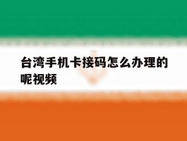 台湾手机卡接码怎么办理的呢视频