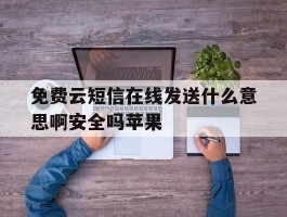 免费云短信在线发送什么意思啊安全吗苹果的简单介绍