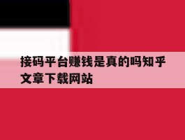 关于接码平台赚钱是真的吗知乎文章下载网站的信息