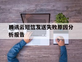 腾讯云短信发送失败原因分析报告