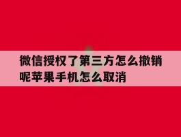 微信授权了第三方怎么撤销呢苹果手机怎么取消