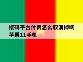 接码平台付费怎么取消掉啊苹果11手机