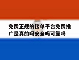 包含免费正规的接单平台免费推广是真的吗安全吗可靠吗的词条