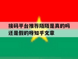 关于接码平台推荐陌陌是真的吗还是假的呀知乎文章的信息