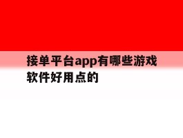 包含接单平台app有哪些游戏软件好用点的的词条