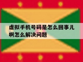虚拟手机号码是怎么回事儿啊怎么解决问题的简单介绍