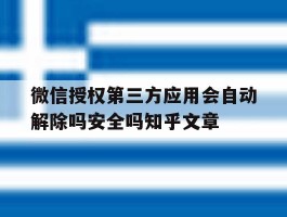 微信授权第三方应用会自动解除吗安全吗知乎文章的简单介绍
