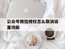公众号微信授权怎么取消设置功能