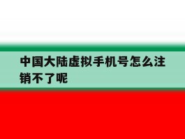 中国大陆虚拟手机号怎么注销不了呢