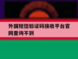 外国短信验证码接收平台官网查询不到