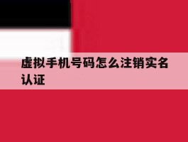 虚拟手机号码怎么注销实名认证
