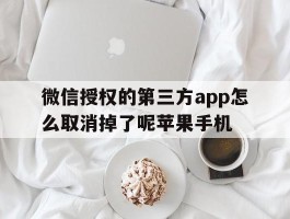微信授权的第三方app怎么取消掉了呢苹果手机