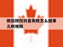 微信授权抖音失败怎么回事儿啊视频