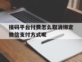 接码平台付费怎么取消绑定微信支付方式呢的简单介绍