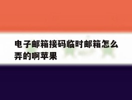 电子邮箱接码临时邮箱怎么弄的啊苹果