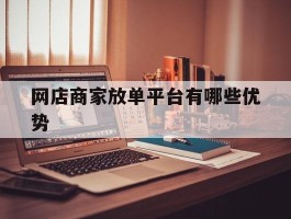 网店商家放单平台有哪些优势