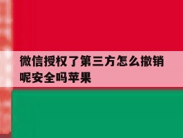 微信授权了第三方怎么撤销呢安全吗苹果