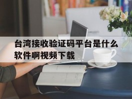 台湾接收验证码平台是什么软件啊视频下载的简单介绍