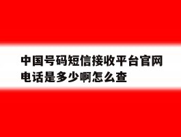 包含中国号码短信接收平台官网电话是多少啊怎么查的词条