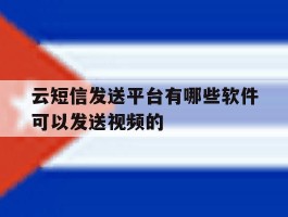 云短信发送平台有哪些软件可以发送视频的的简单介绍