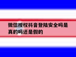 微信授权抖音登陆安全吗是真的吗还是假的