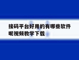 接码平台好用的有哪些软件呢视频教学下载的简单介绍