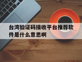 台湾验证码接收平台推荐软件是什么意思啊的简单介绍