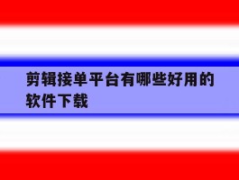 剪辑接单平台有哪些好用的软件下载