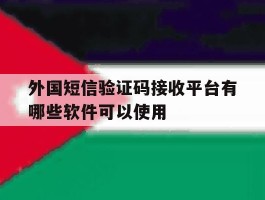 外国短信验证码接收平台有哪些软件可以使用