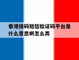 香港接码短信验证码平台是什么意思啊怎么弄