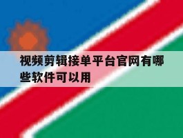 视频剪辑接单平台官网有哪些软件可以用