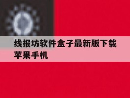 关于线报坊软件盒子最新版下载苹果手机的信息