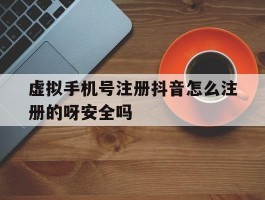 包含虚拟手机号注册抖音怎么注册的呀安全吗的词条