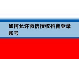 如何允许微信授权抖音登录账号