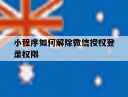 小程序如何解除微信授权登录权限