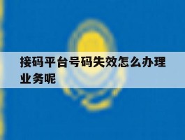 接码平台号码失效怎么办理业务呢