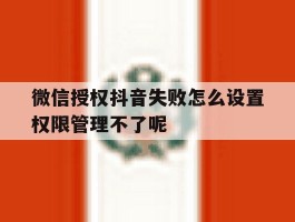 关于微信授权抖音失败怎么设置权限管理不了呢的信息