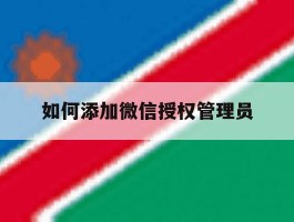 如何添加微信授权管理员