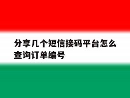 分享几个短信接码平台怎么查询订单编号的简单介绍