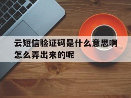 云短信验证码是什么意思啊怎么弄出来的呢的简单介绍